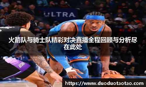 火箭队与骑士队精彩对决直播全程回顾与分析尽在此处