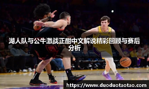 湖人队与公牛激战正酣中文解说精彩回顾与赛后分析
