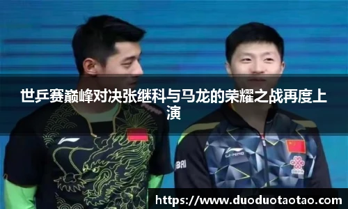 世乒赛巅峰对决张继科与马龙的荣耀之战再度上演